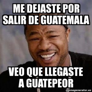 Significado de la expresión "De Guatemala a Guatepeor"